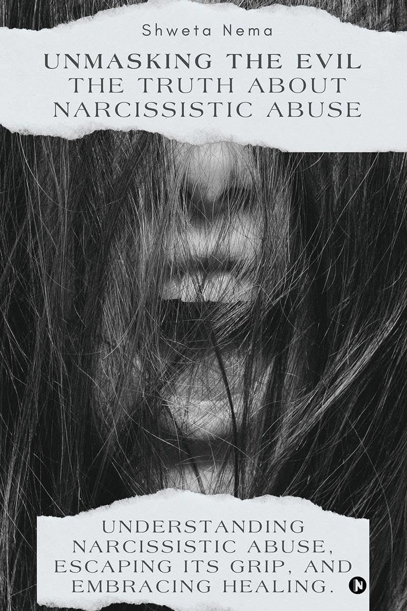 Unmasking the Evil: The Truth About Narcissistic Abuse: Understanding Narcissistic Abuse, Escaping Its Grip, and Embracing Healing.