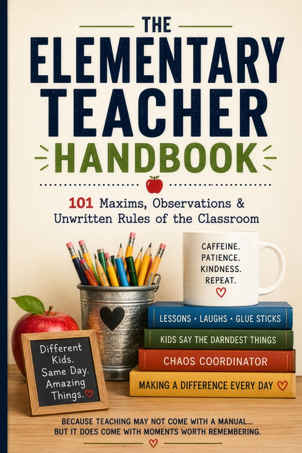 The Elementary Teacher Handbook: 101 Maxims, Observations & Unwritten Rules of the Classroom