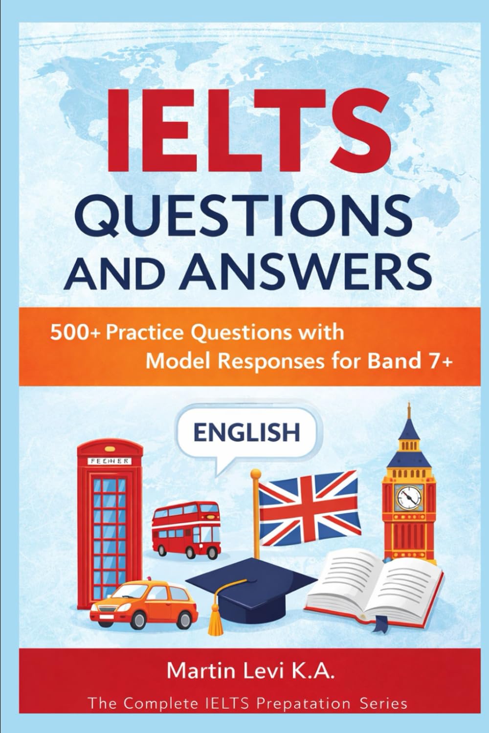 IELTS QUESTIONS AND ANSWERS: 500+ Practice Questions with Model Responses for Band 7+ (The Complete IELTS Preparation Series)
