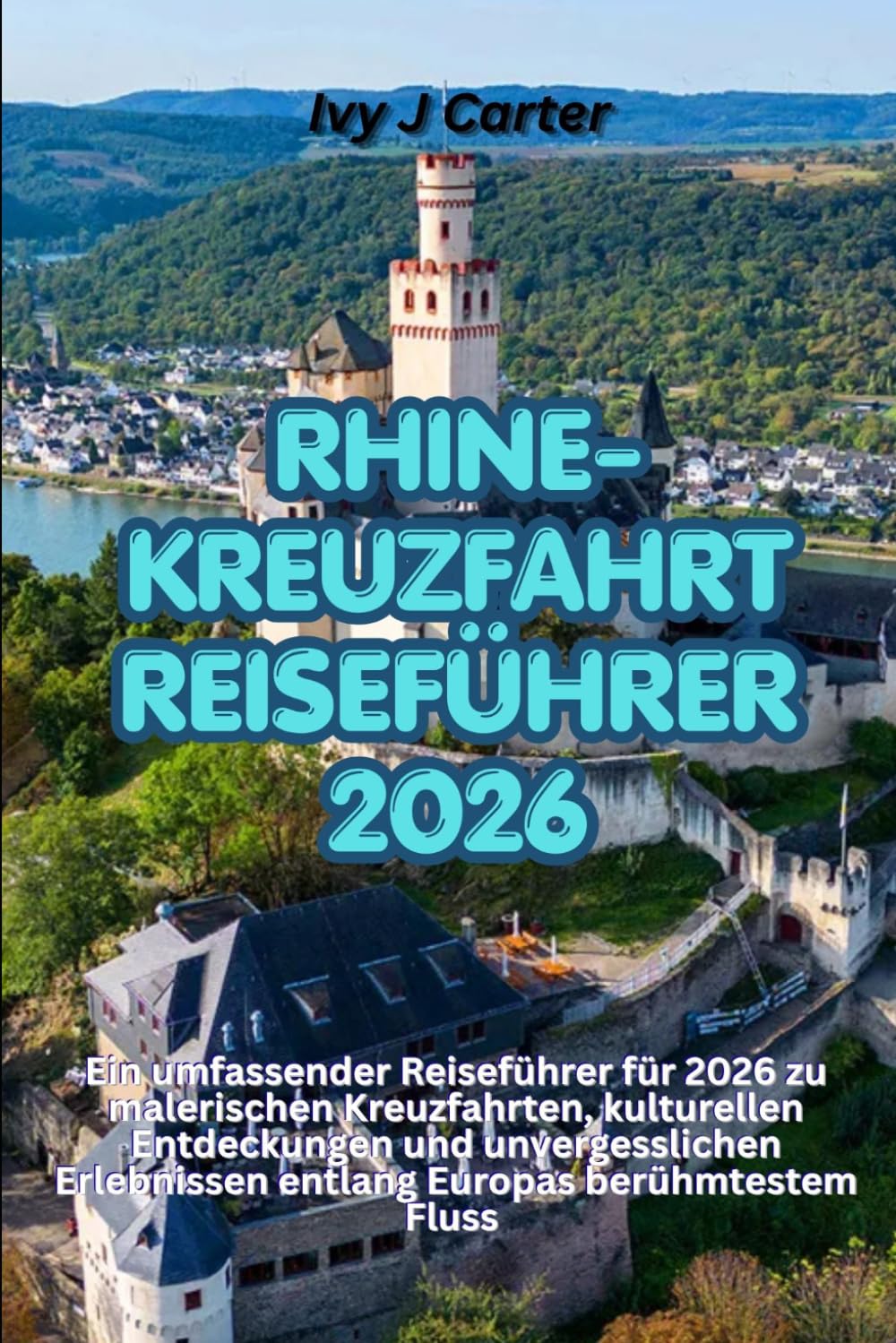 RHINE-KREUZFAHRT REISEFÜHRER 2026: Ein umfassender Reiseführer für 2026 zu malerischen Kreuzfahrten, kulturellen Entdeckungen und unvergesslichen Erlebnissen entlang Europas berühmtestem Fluss
