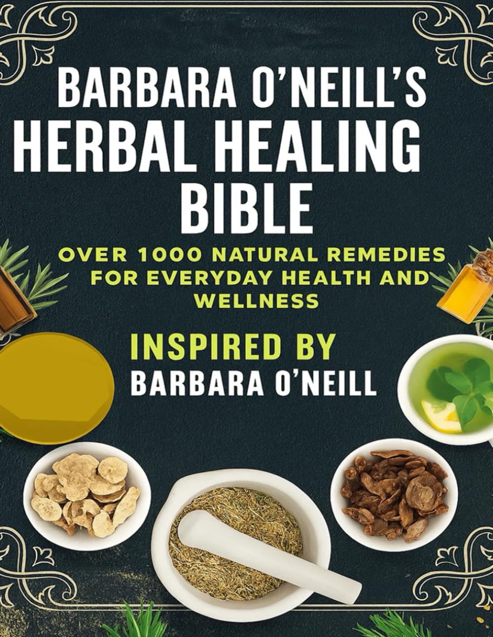 Barbara O’Neill’s Herbal Healing Bible; Over 1,000 Natural Remedies for Everyday Health and Wellness