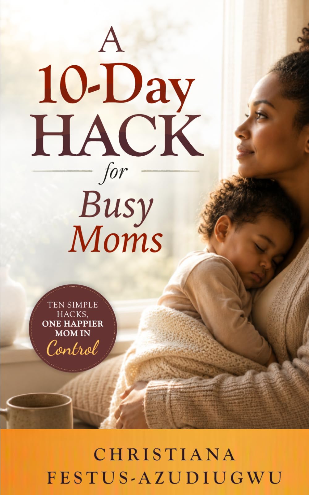 A 10-DAY HACK FOR BUSY MOMS: Ten Simple Hacks, One Happier Mom in Control