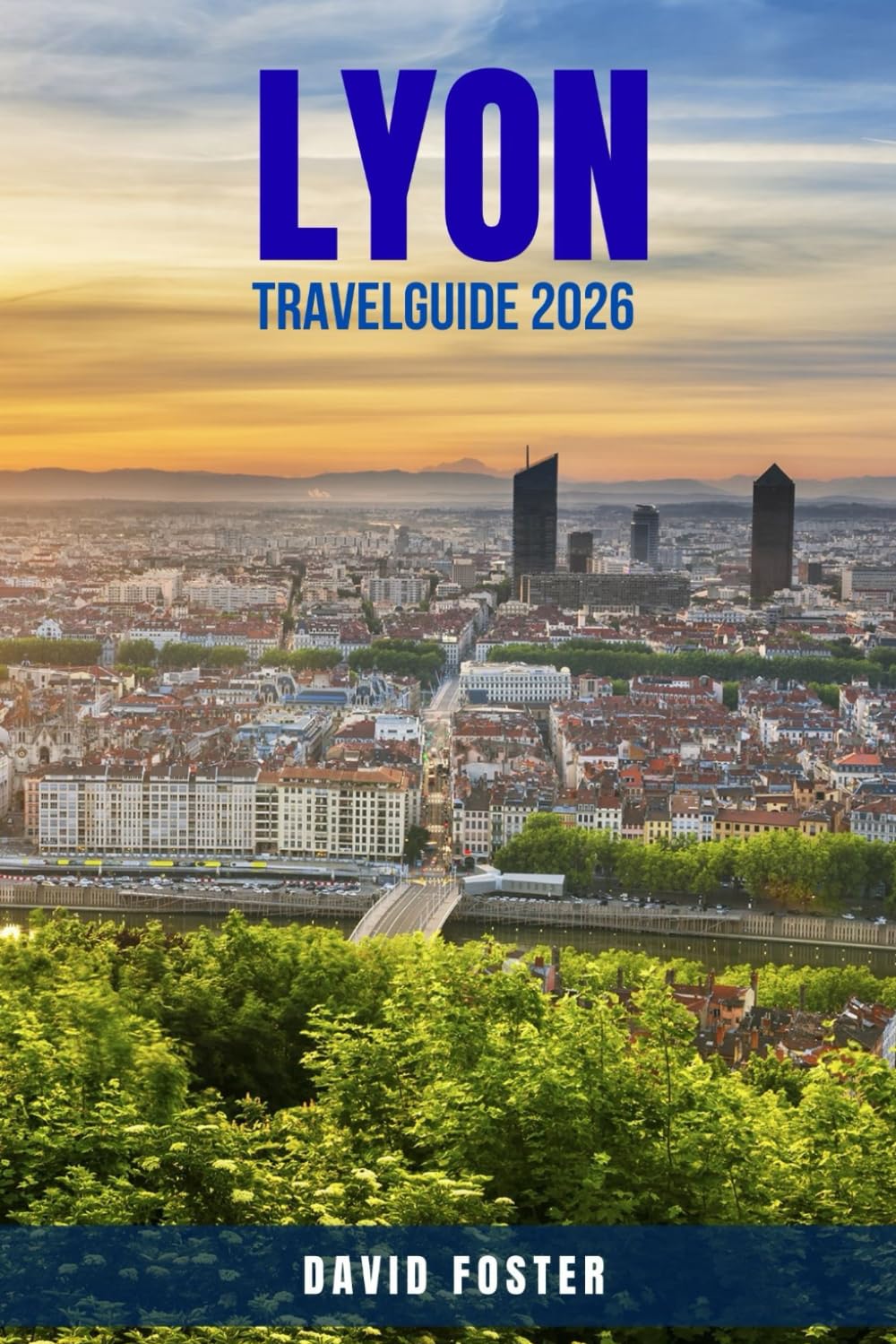 LYON TRAVEL GUIDE 2026: 100 Things to Do in Lyon for Food Lovers, Culture Seekers, and First-Time Visitors — Explore UNESCO Landmarks, Local Cuisine, ... France’s Culinary Capital Like a Local