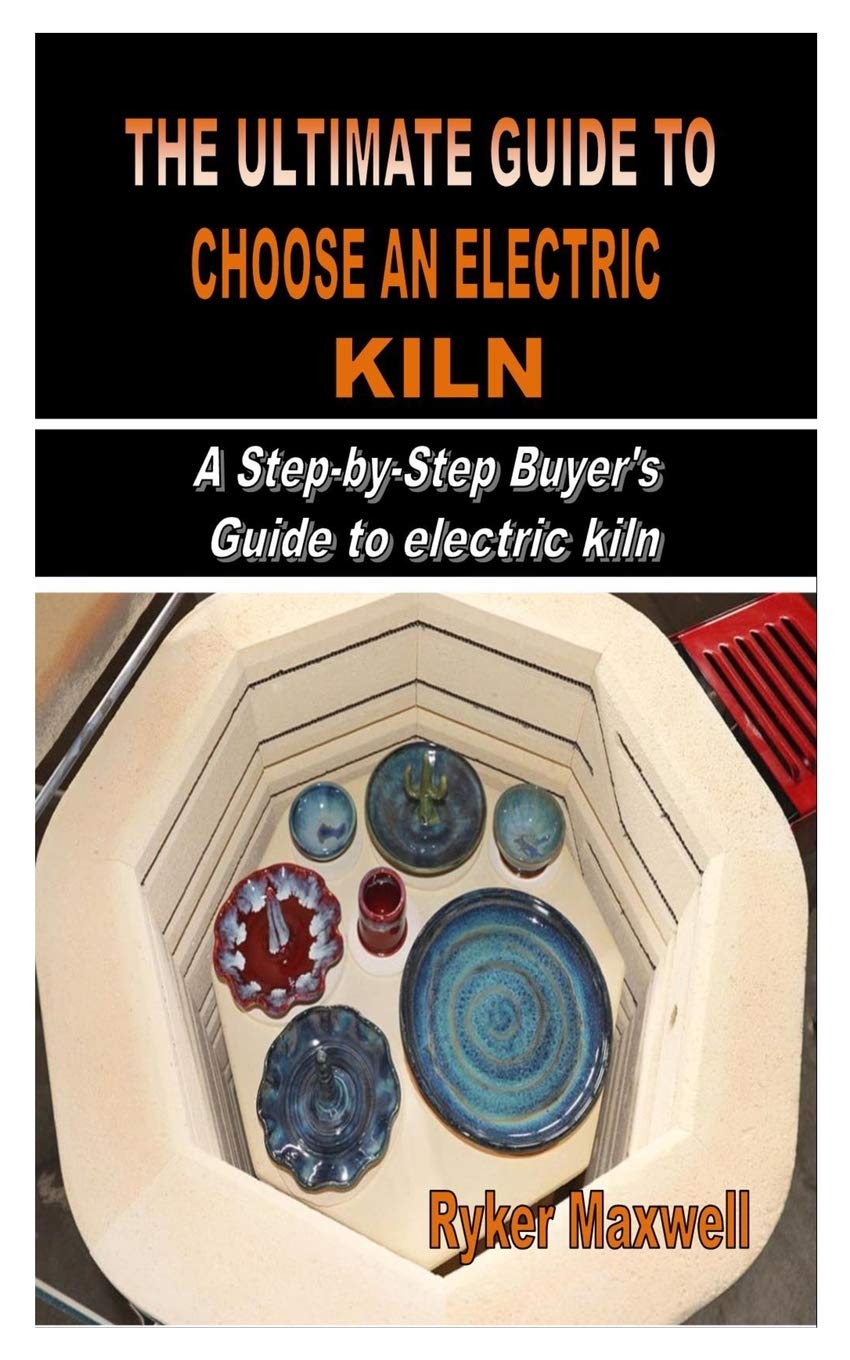 Buy THE ULTIMATE GUIDE TO CHOOSE AN ELECTRIC KILN: A Step-by-Step Buyer ...