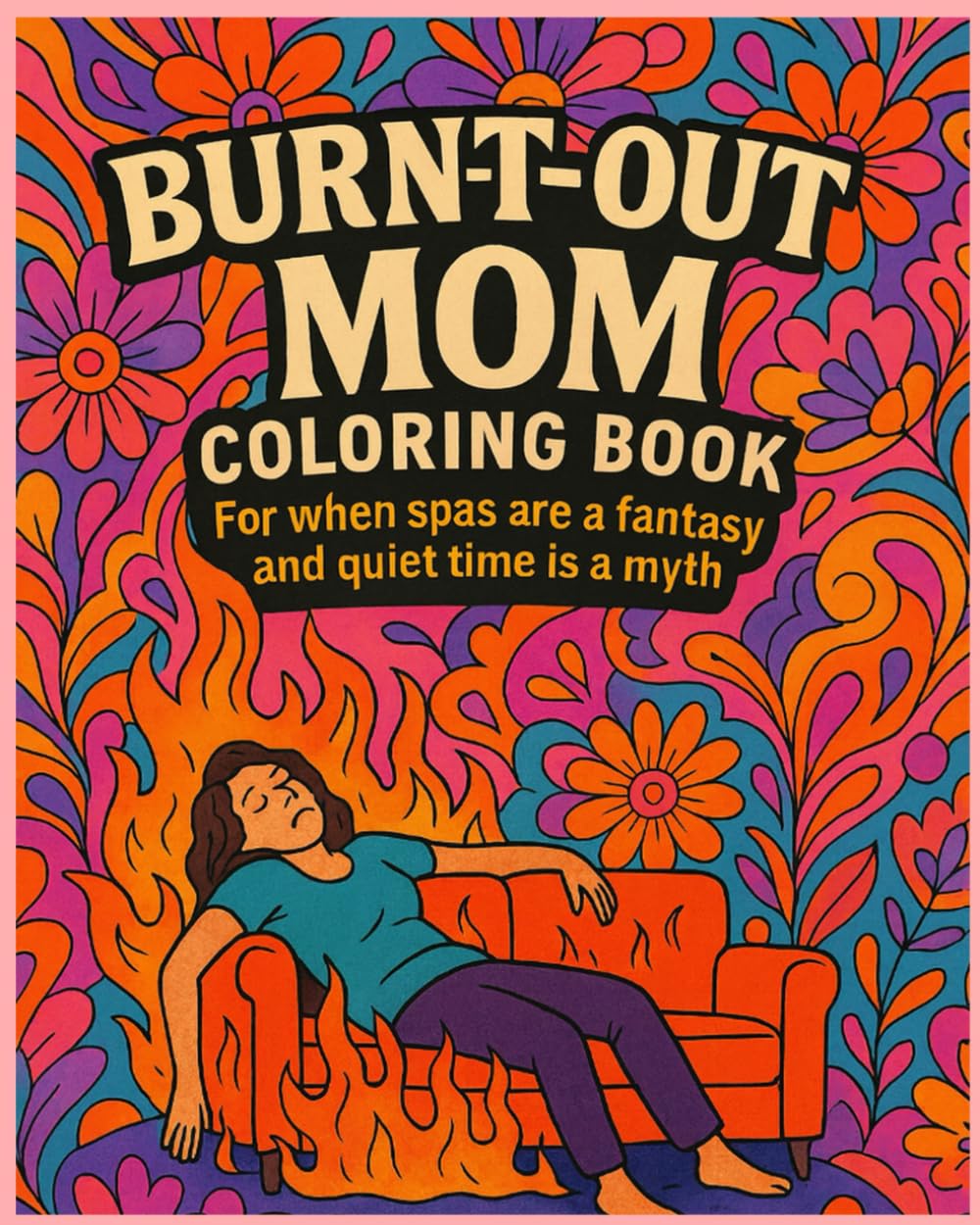 The burnt-out mom coloring book: For when spas are a fantasy and quiet time is a myth