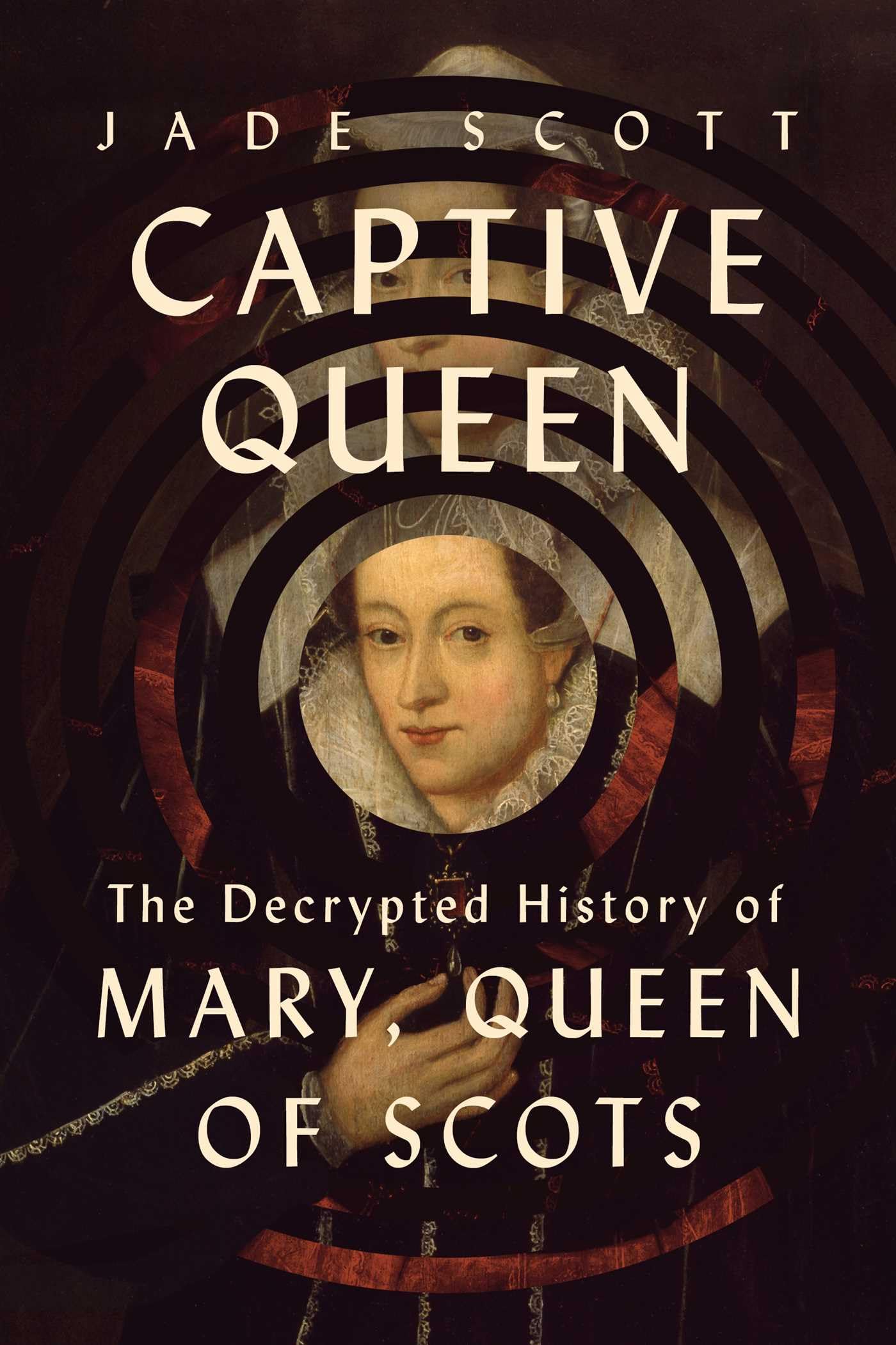 Captive Queen: The Decrypted History of Mary, Queen of Scots