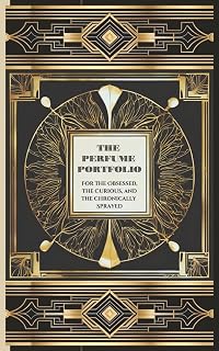 The Perfume Portfolio: For the Obsessed, the Curious, and the Chronically Sprayed