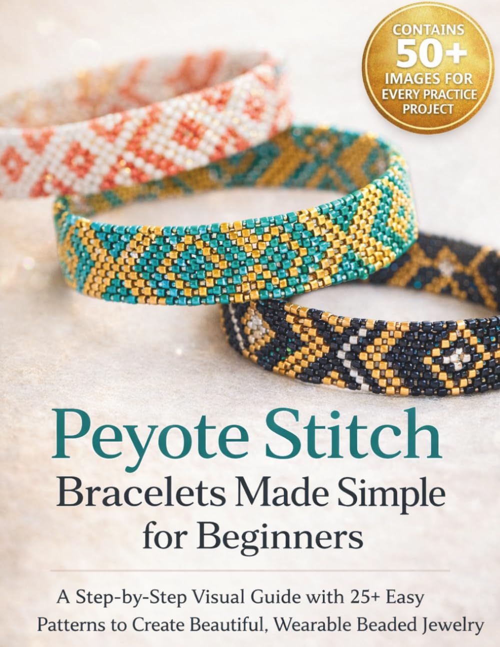 Peyote Stitch Bracelets Made Simple for Beginners: A Step-by-Step Visual Guide with 25+ Easy Patterns to Create Beautiful, Wearable Beaded Jewelry