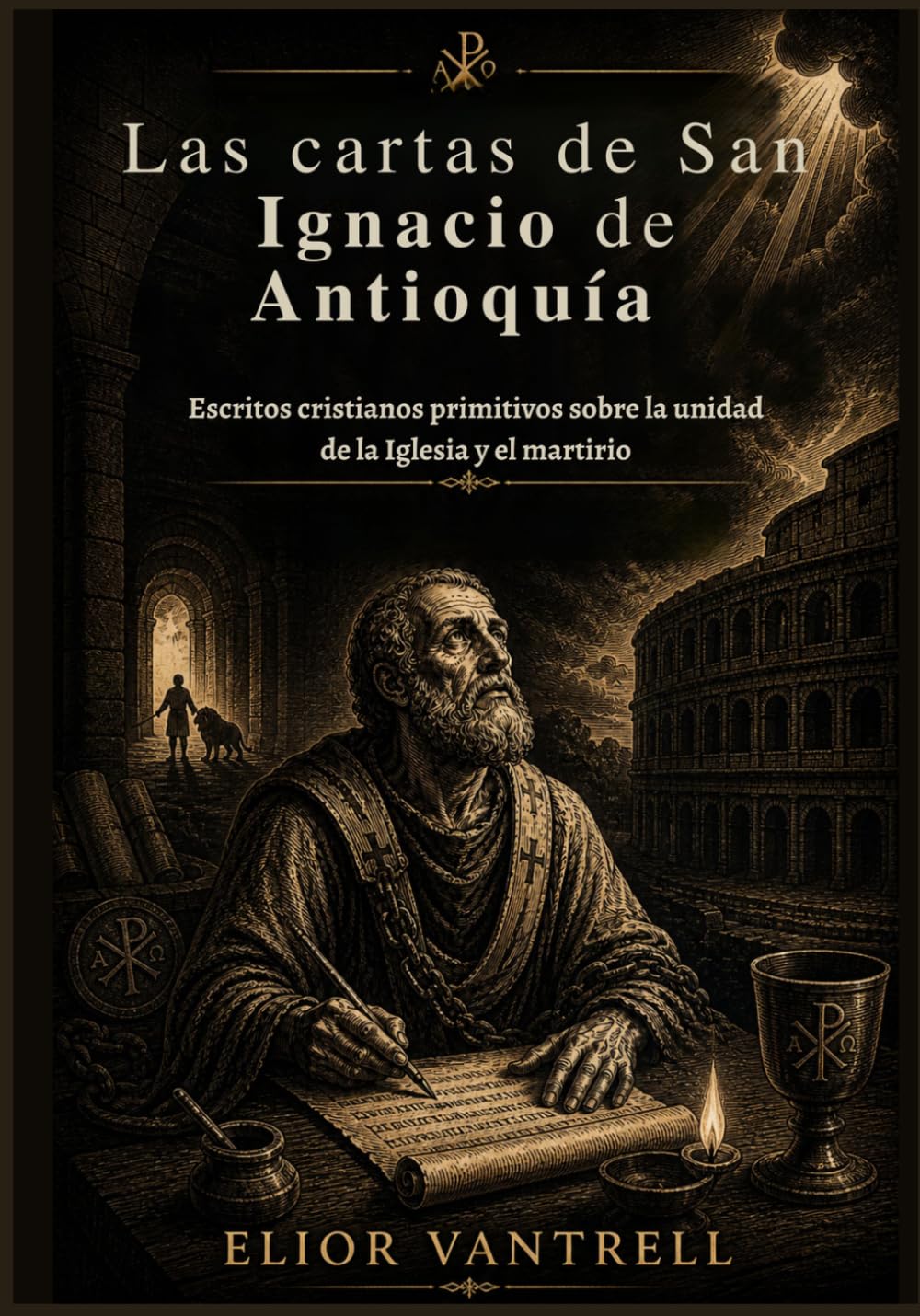 Las cartas de San Ignacio de Antioquía: Escritos cristianos primitivos sobre la unidad de la Iglesia y el martirio