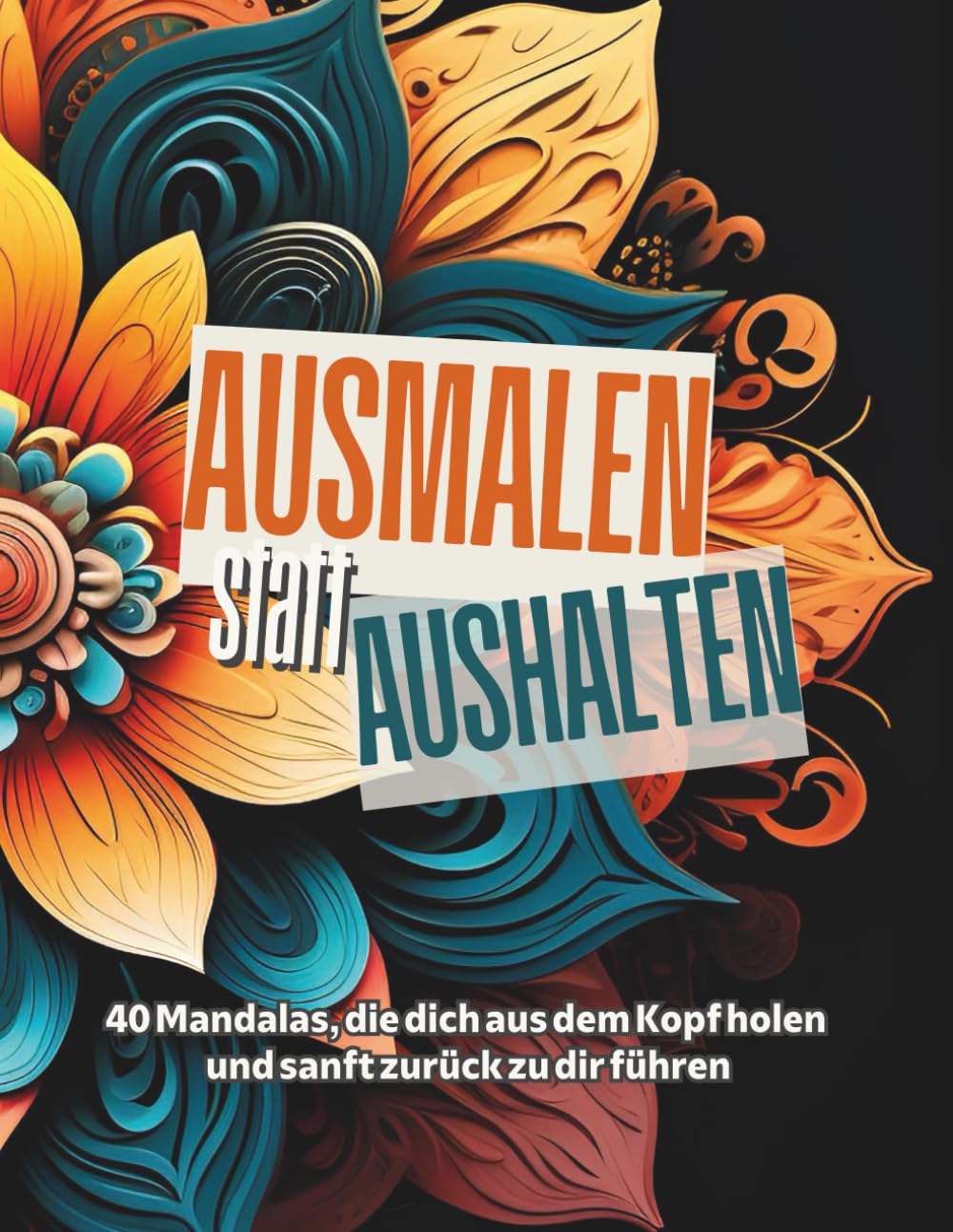 Ausmalen statt Aushalten - Mandalas: Mandalas zum Ausmalen für Erwachsene – Entspannung, Fokus & kreative Ruhe