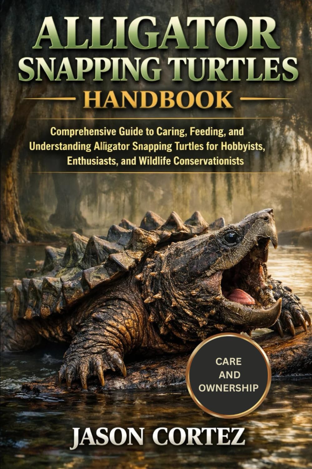 ALLIGATOR SNAPPING TURTLES HANDBOOK: Comprehensive Guide to Caring, Feeding, and Understanding Alligator Snapping Turtles for Hobbyists, Enthusiasts, and Wildlife Conservationists
