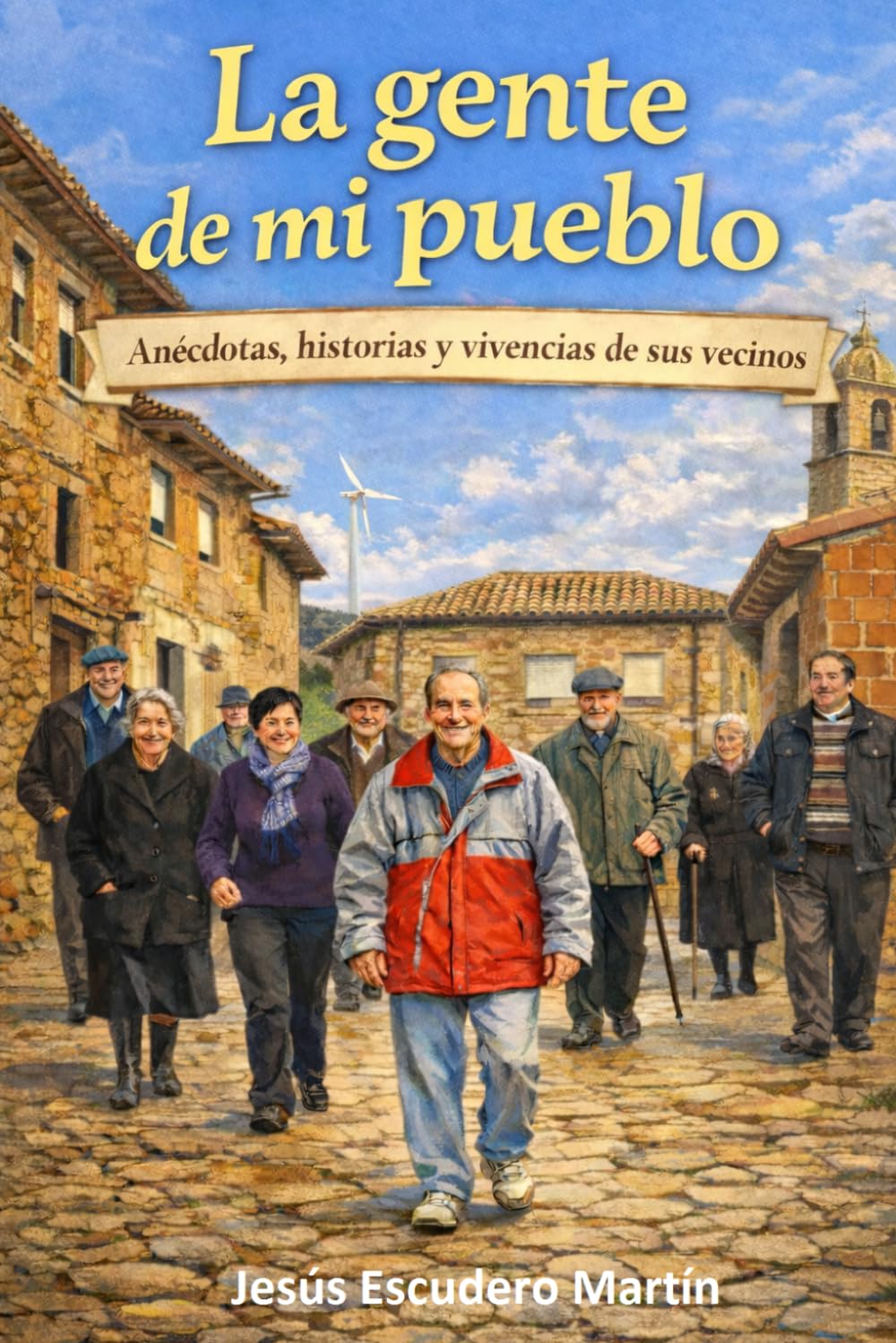 LA GENTE DE MI PUEBLO: ANÉCDOTAS, HISTORIAS Y VIVENCIAS DE SUS VECINOS