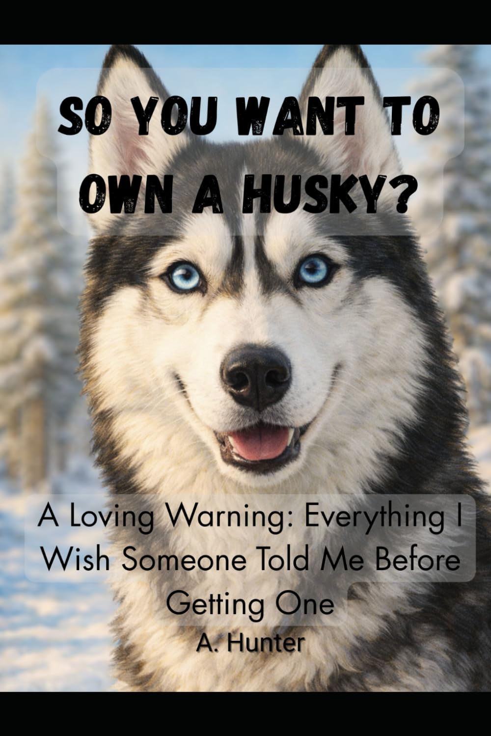 So You Want to Own a Husky? A Loving Warning: Everything I Wish Someone Told Me Before Getting One