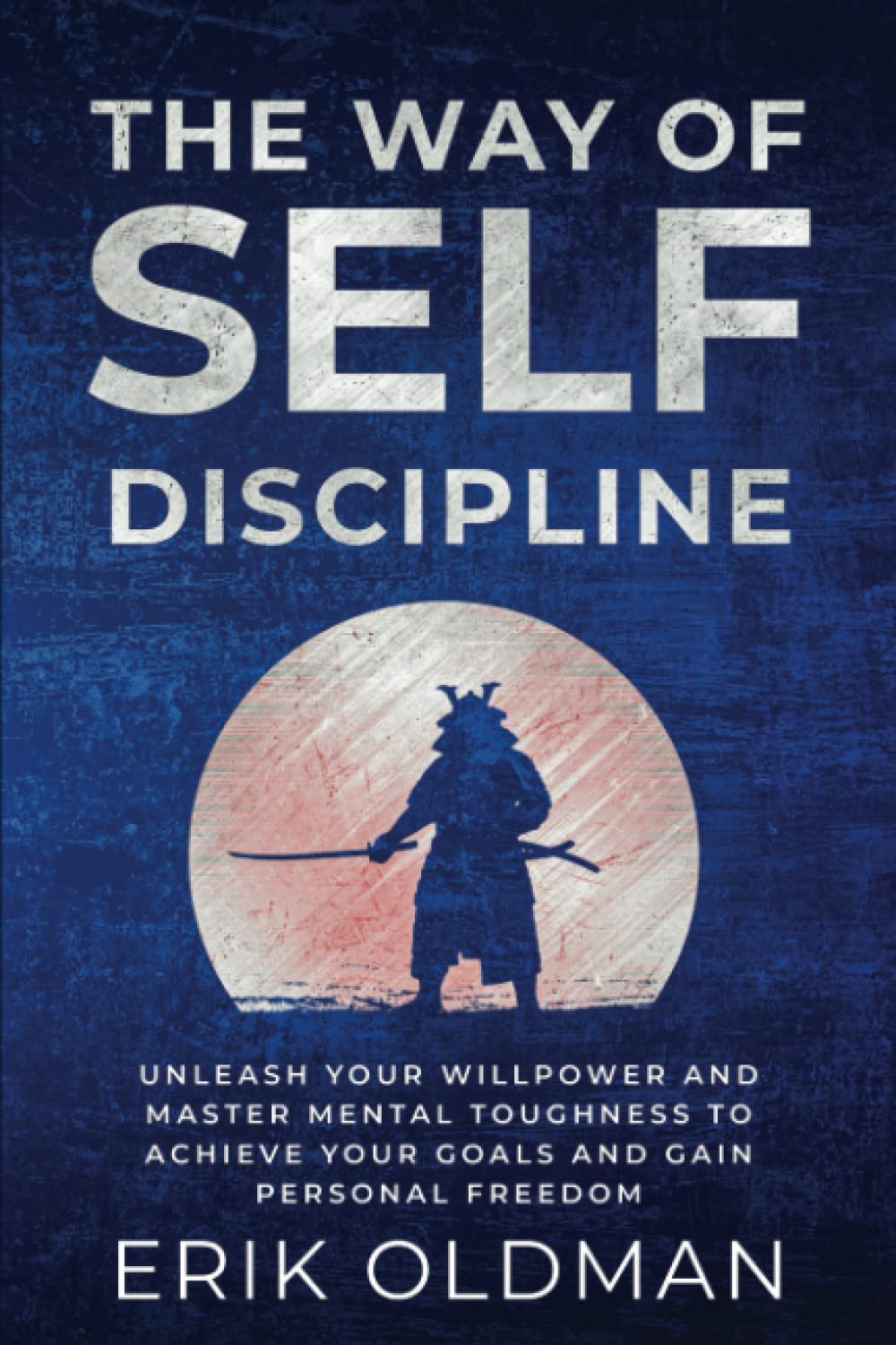 The Way of Self-Discipline: Unleash Your Willpower and Master Mental Toughness to Achieve Your Goals and Gain Personal Freedom