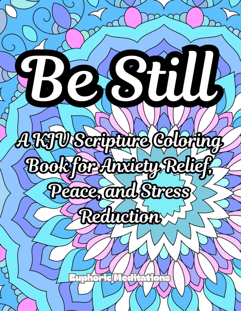 Be Still: A KJV Scripture Coloring Book for Anxiety Relief, Peace, and Stress Reduction (Meditations in Color: Scriptural Art for the Soul)