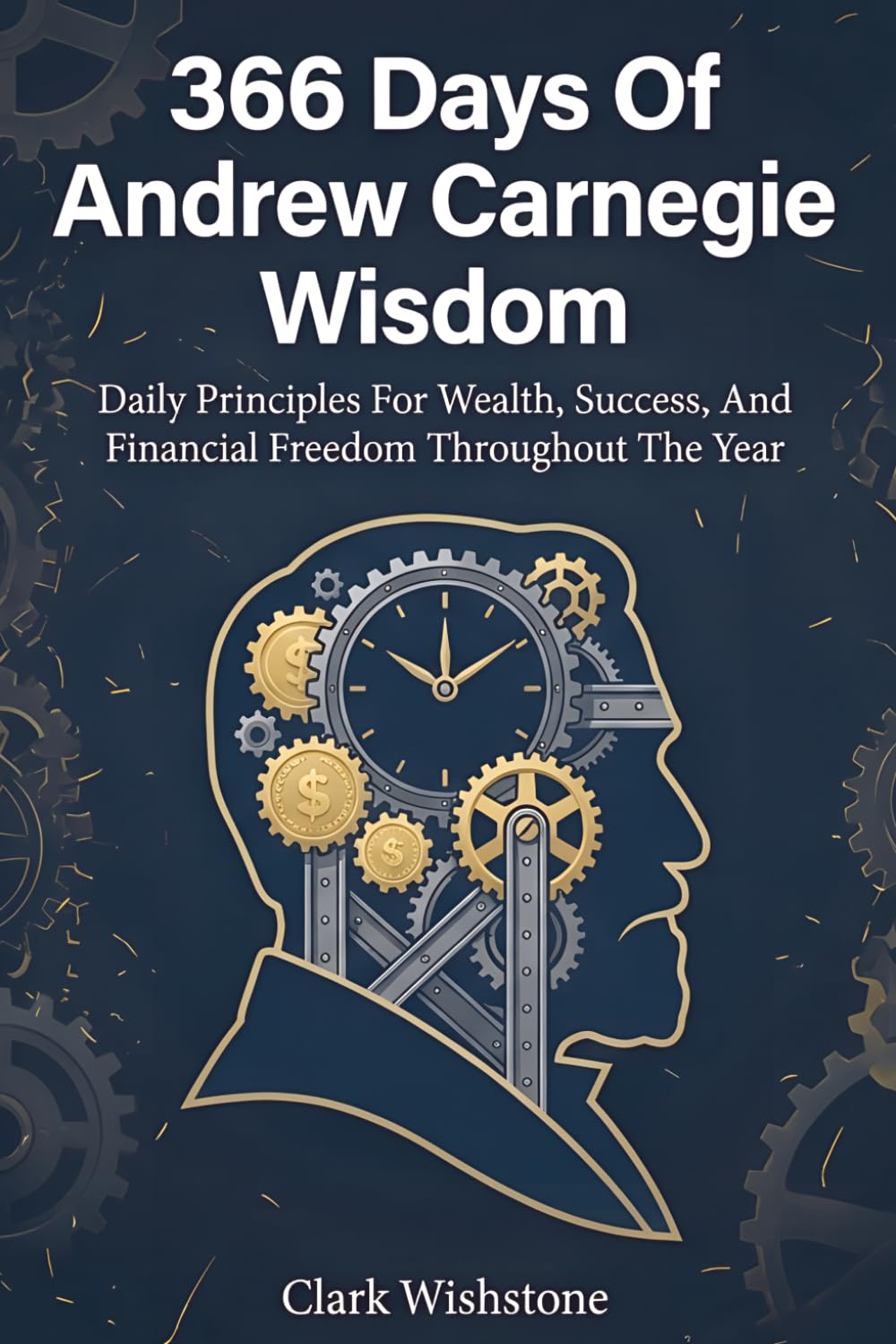 366 Days Of Andrew Carnegie Wisdom: Daily Principles For Wealth, Success, And Financial Freedom Throughout The Year (366 Days Of Wisdom Books)