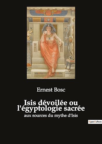Isis dévoilée ou l'égyptologie sacrée: aux sources du mythe d'Isis