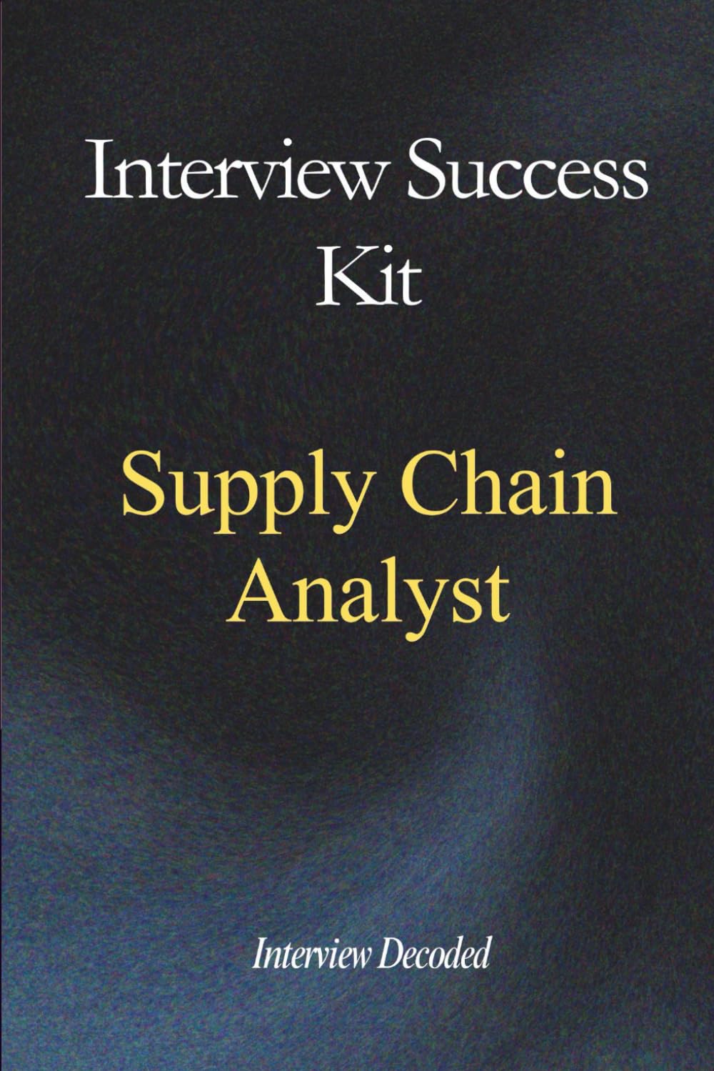 Supply Chain Analyst Interview Success Kit: Real Interview Questions, Hiring Manager Evaluation Guide, Forecasting, Inventory and Supplier Performance Scenarios