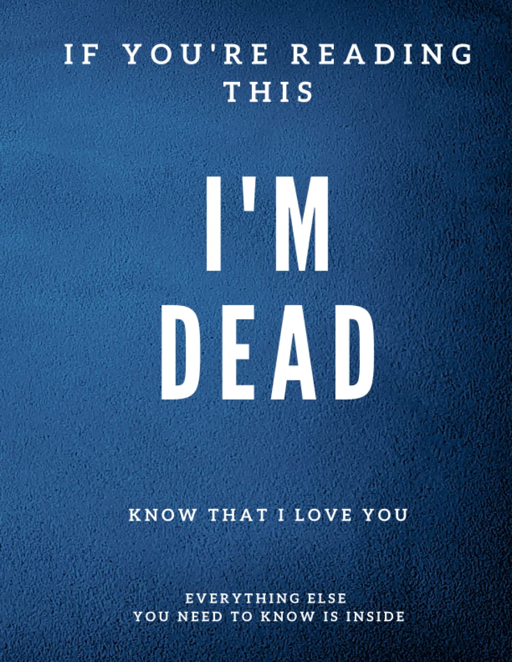 If You're Reading This Im Dead: An In Case of Death Notebook Important Information About My Belongings, Business Affairs, Wishes: In Case of Death Planner End of Life Info Book
