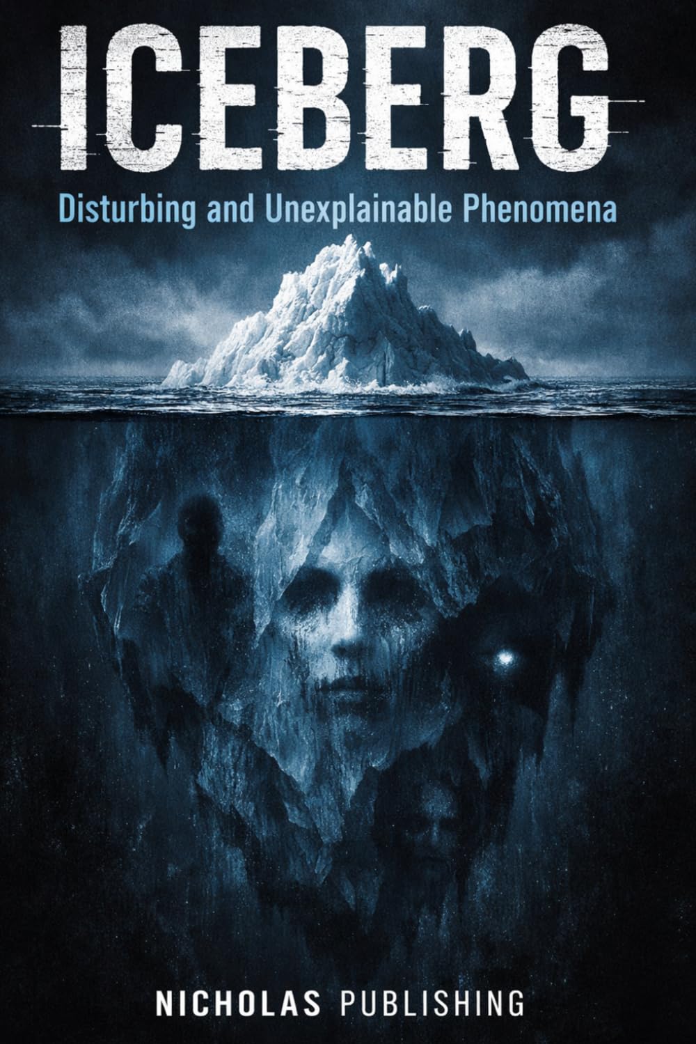ICEBERG: Disturbing and Unexplainable Phenomena: A Deep Dive into Real Cases, Unsolved Mysteries, Reality Glitches, Paranormal Encounters, and ... Challenge Everything You Know About Reality