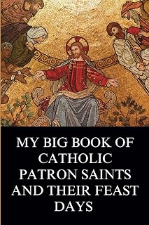 My Big Book of Catholic Patron Saints and their Feast Days: Inspirational Christian Biography and Stories