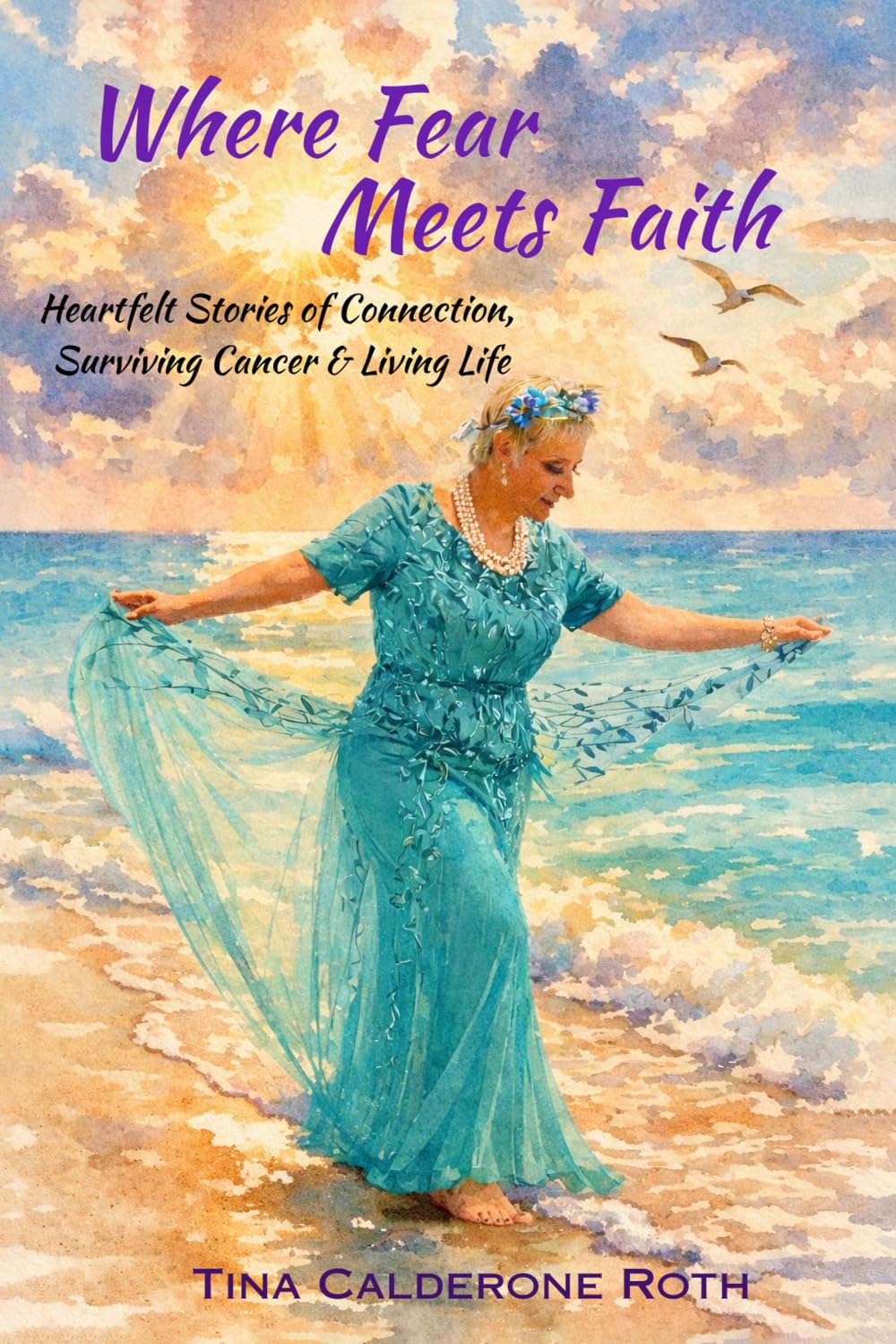 Where Fear Meets Faith: Heartfelt Stories of Connection, Surviving Cancer & Living Life