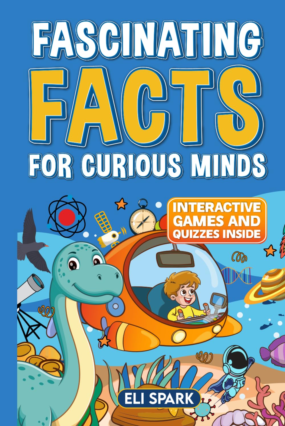 Fascinating Facts for Curious Minds: Amazing Facts, Games, and Quizzes about the Universe, Dinosaurs, Technology, Flowers, Animals, Scientists and More (Mind-Blowing Facts for Curious Kids)