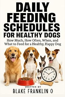 Daily Feeding Schedules For Healthy Dogs: How Much, How Often, When, and What to Feed for a Healthy, Happy Dog (The Complete Dog Owner’s Handbook Series)