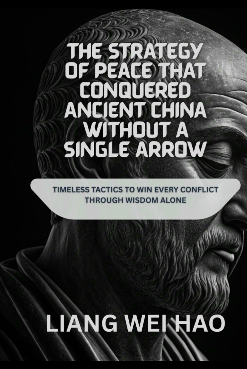 The Strategy of Peace That Conquered Ancient China Without a Single Arrow: Timeless Tactics to Win Every Conflict Through Wisdom Alone