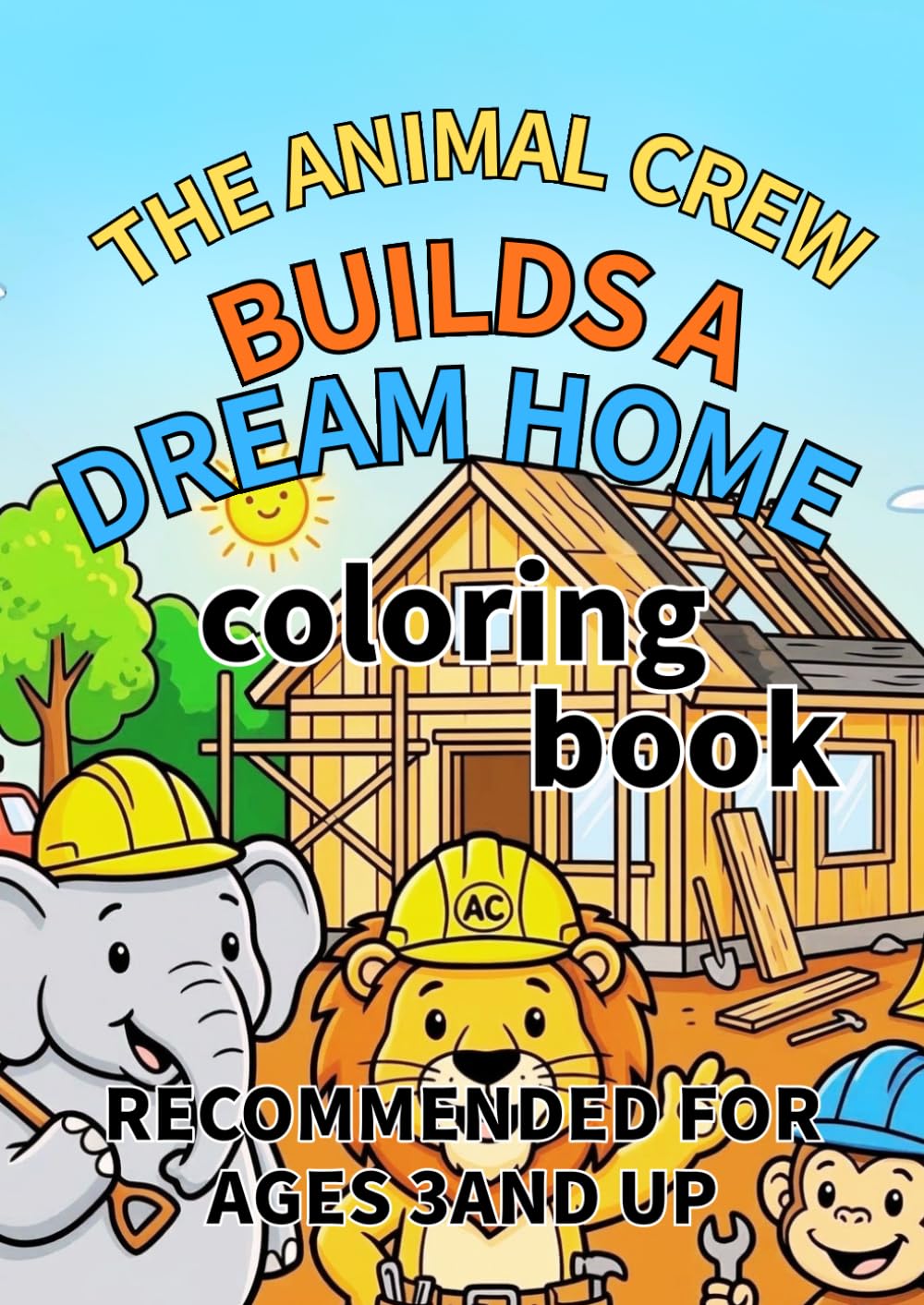 THE ANIMAL CREW BUILDS A DREAM HOME coloring book: RECOMMENDED FOR AGES 3AND UP
