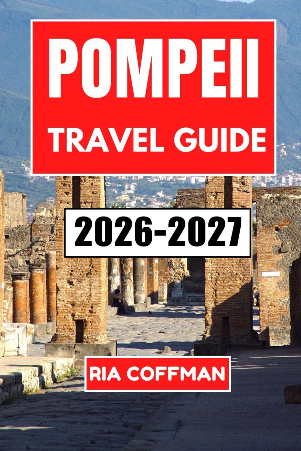 Pompeii Travel Guide 2026-2027: Exploring the Ancient Ruins, Volcano Views, and Coastal Treasures of the Bay of Naples