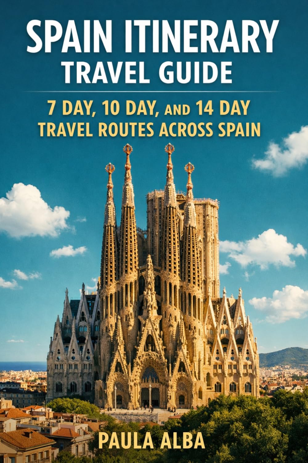 SPAIN ITINERARY TRAVEL GUIDE: GUIDE 7 DAY, 10 DAY, AND 14 DAY TRAVEL ROUTES ACROSS SPAIN