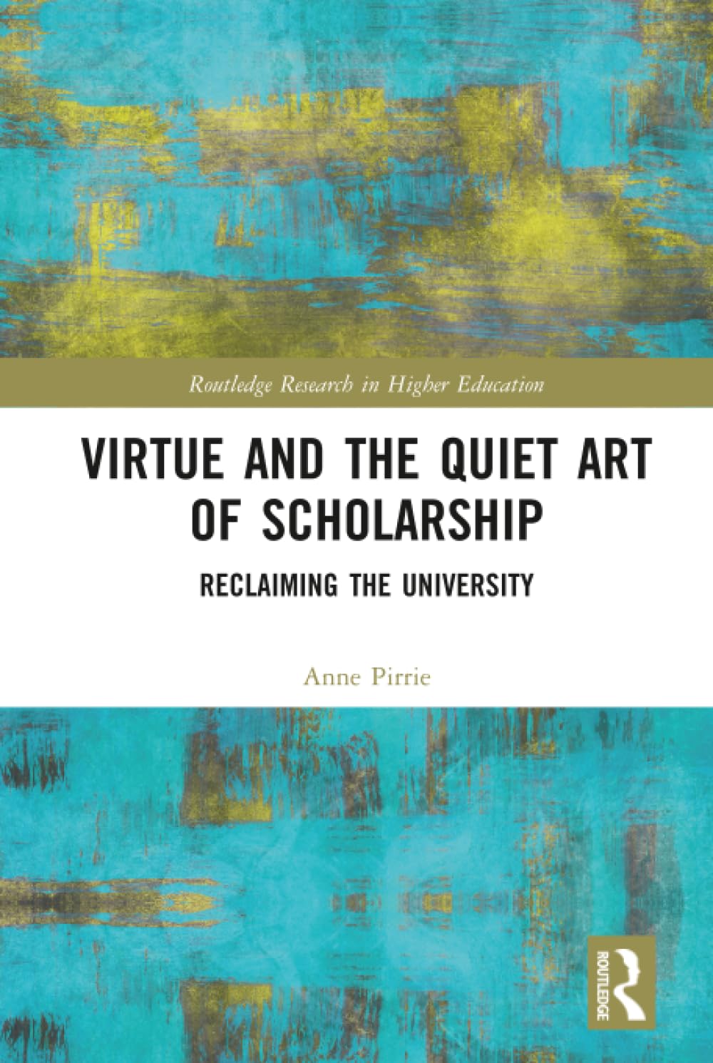Virtue and the Quiet Art of Scholarship: Reclaiming the University (Routledge Research in Higher Education)