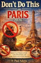 DON’T DO THIS IN PARIS 2026: Essential Travel Mistakes to Avoid, Cultural Dos & Don’ts, and Insider Tips for a Stress-Free Paris Adventure (Excellent Travel Adventure Guide)