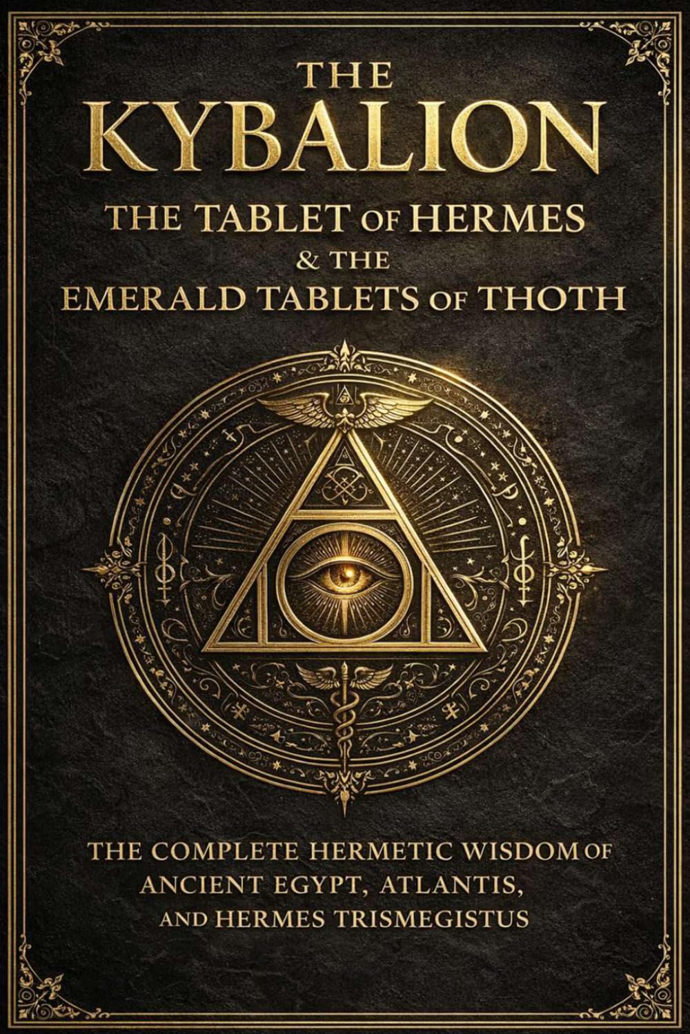 The Kybalion, The Tablet of Hermes, and The Emerald Tablets of Thoth — The Complete Hermetic Collection of Ancient Egyptian and Atlantean Wisdom: ... Knowledge, and Hidden Mysteries of the Univ