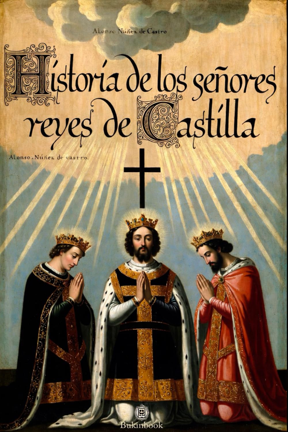 Historia de los señores reyes de Castilla Don Sancho el Deseado, Don Alonso el Octavo y Don Enrique el Primero: Años 1136 a 1217