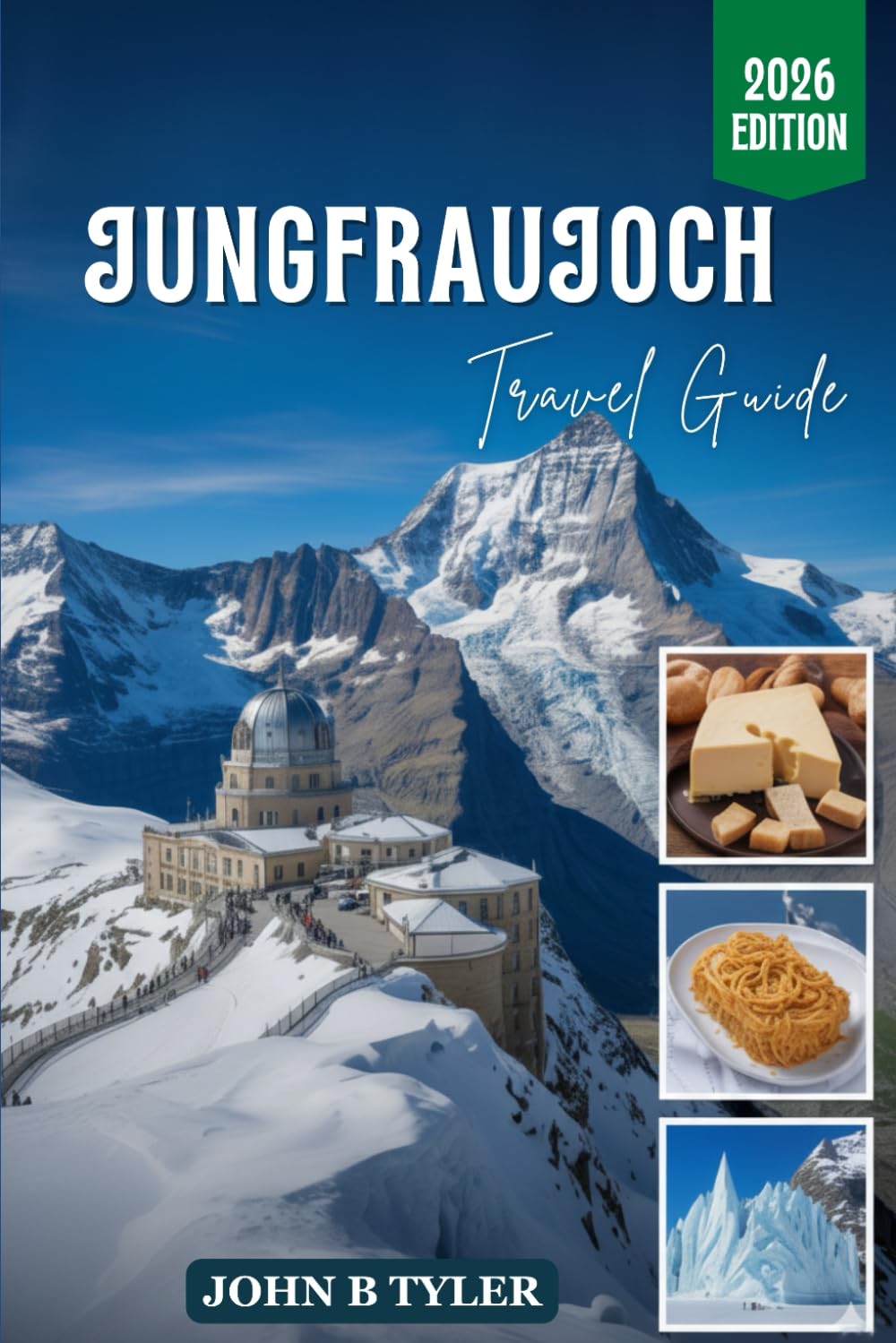 JUNGFRAUJOCH TRAVEL GUIDE 2026: Bernese Oberland Rail Routes, Alpine Villages, Hiking Trails, Glacier Viewpoints, Transport Planning, and Local Insights (Roamwise Travel)