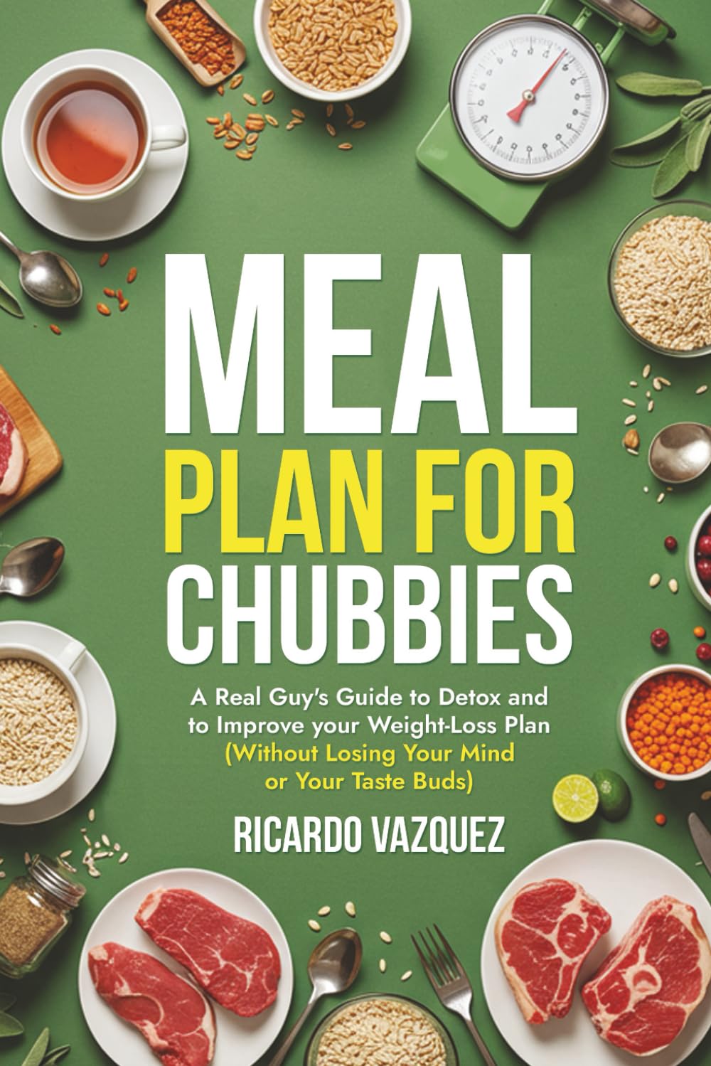 Meal Plan for Chubbies: A Real Guy's Guide to Detox and to Improve your Weight-Loss Plan (Without Losing Your Mind or Your Taste Buds) (Weight Loss and Meal Plan for Chubbies)