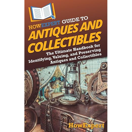 HowExpert Guide to Antiques and Collectibles: The Ultimate Handbook for Identifying, Valuing, and Preserving Antiques and Collectibles