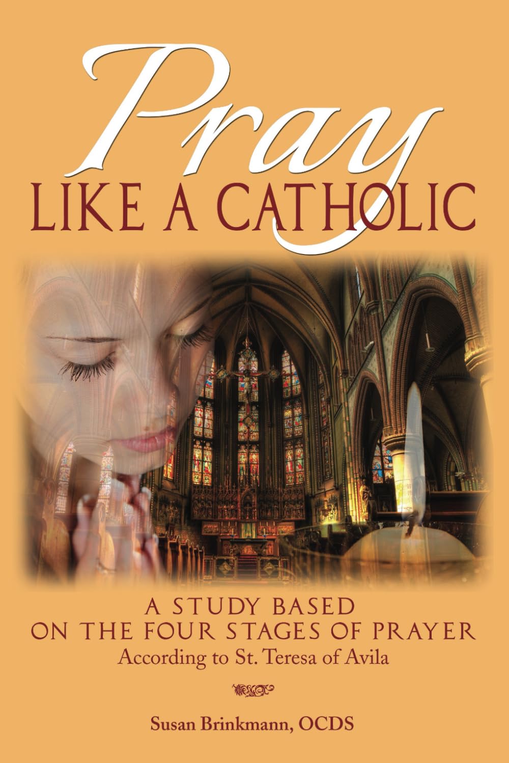 Pray Like a Catholic: A Study of the Four Stages of Prayer According to the Teachings of St. Teresa of Avila