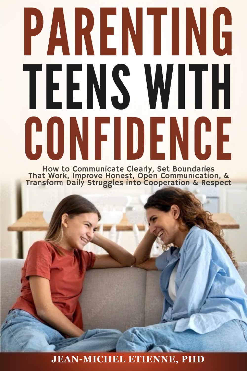 Parenting Teens with Confidence: How to Communicate Clearly, Set Boundaries That Work, Improve Honest, Open Communication, & Transform Daily Struggles into Cooperation & Respect