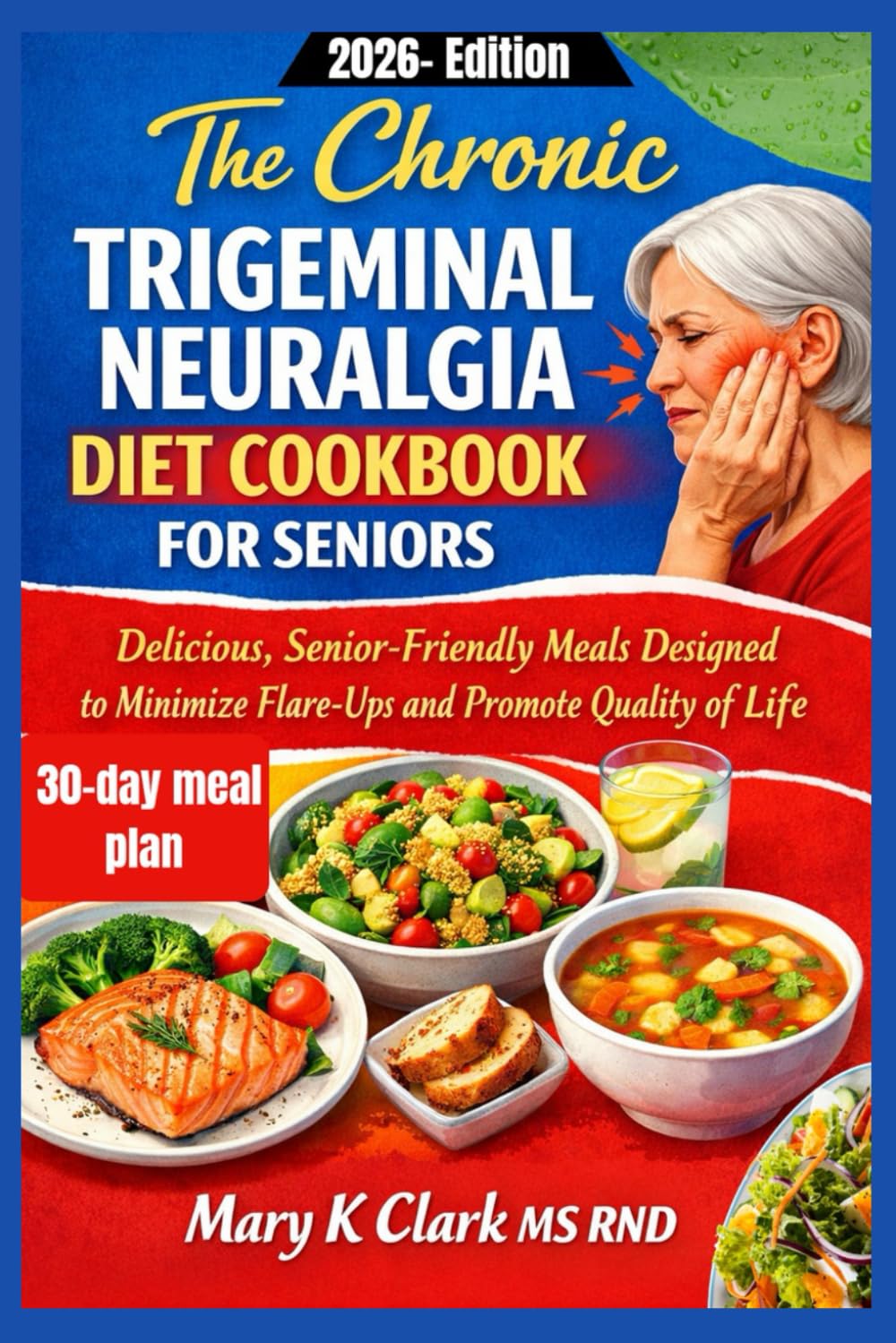 The Chronic Trigeminal Neuralgia Diet Cookbook for Seniors: Delicious, Senior-Friendly Meals Designed to Minimize Flare-Ups and Promote Quality of Life