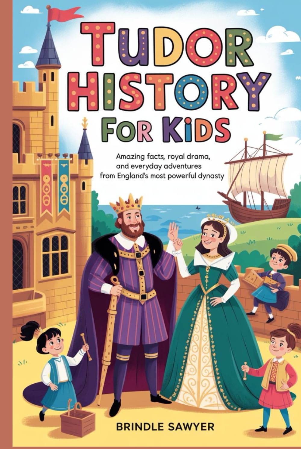Tudor History for Kids: Amazing Facts, Royal Drama, and Everyday Adventures from England’s Most Powerful Dynasty