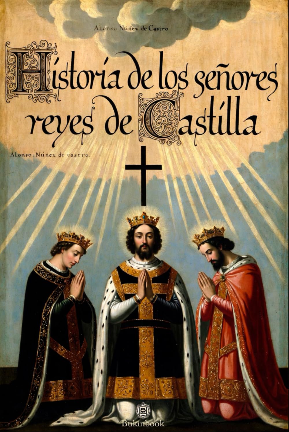 Historia de los señores reyes de Castilla Don Sancho el Deseado, Don Alonso el Octavo y Don Enrique el Primero: Años 1136 a 1217