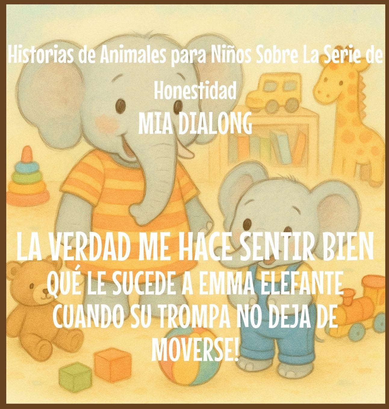 La Verdad Me Hace Sentir Bien: Qué Le Sucede an Emma Elefante Cuando Su Trompa No Deja De Moverse!: 2 (Historias de Animales Para Niños Sobre la Serie de Honestidad)