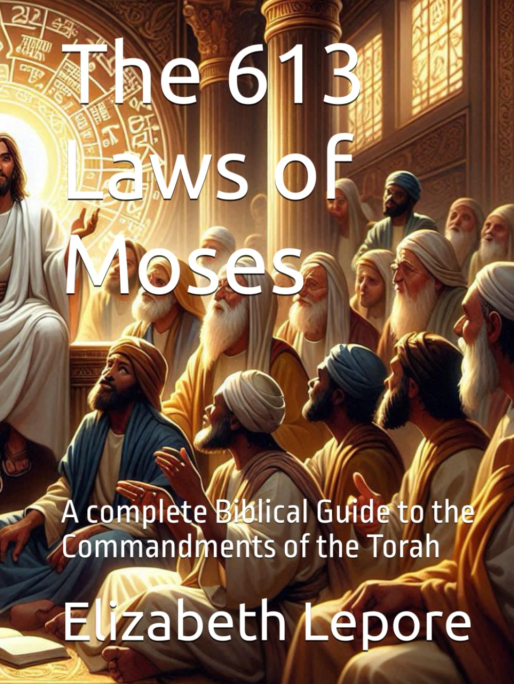 The 613 Laws of Moses: A complete Biblical Guide to the Commandments of the Torah