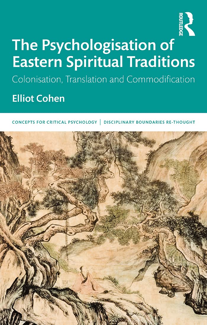 The Psychologisation of Eastern Spiritual Traditions: Colonisation, Translation and Commodification (Concepts for Critical Psychology)