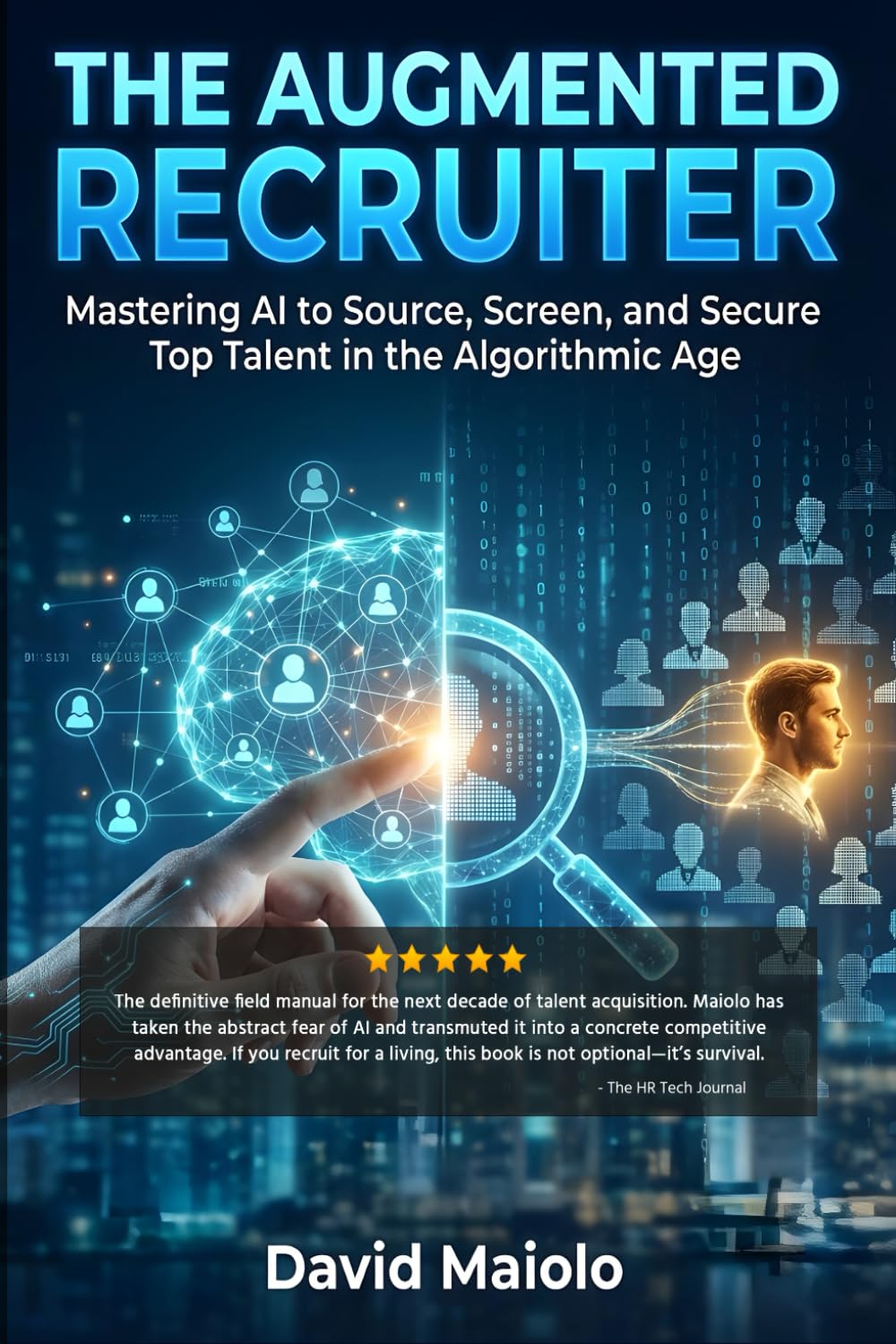 The Augmented Recruiter: Mastering AI to Source, Screen, and Secure Top Talent in the Algorithmic Age