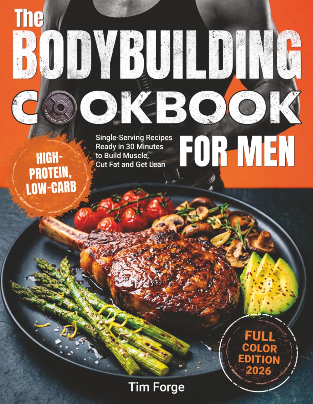 The Bodybuilding Cookbook for Men: High-Protein, Low-Carb Single-Serving Recipes Ready in 30 Minutes to Build Muscle, Cut Fat and Get Lean