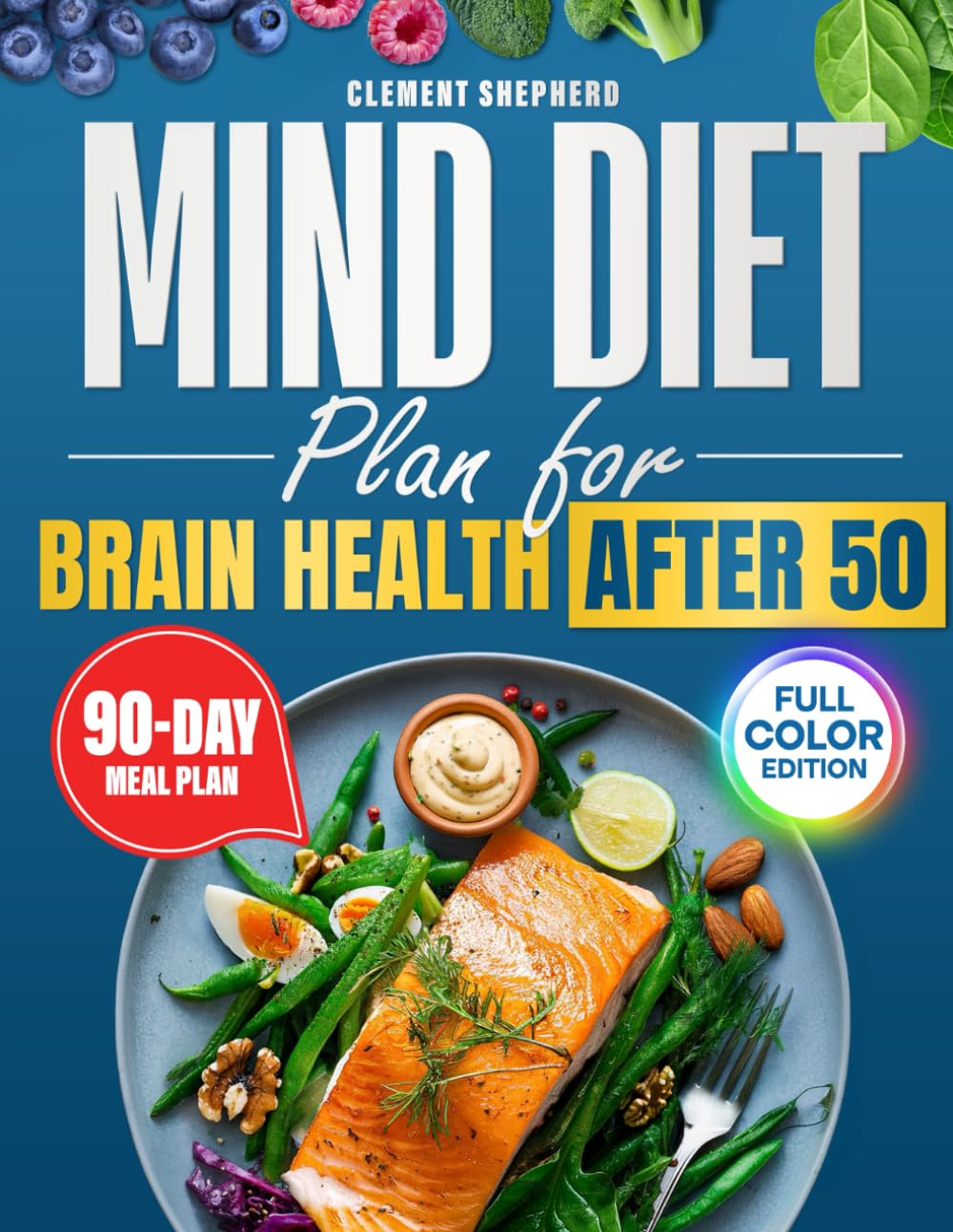 The MIND Diet Plan for Brain Health After 50: A Practical MIND Diet Plan with Delicious Full-Color Recipes and a Step-by-Step 90-Day Roadmap to Protect Your Memory, Boost Clarity, and Stay Independent